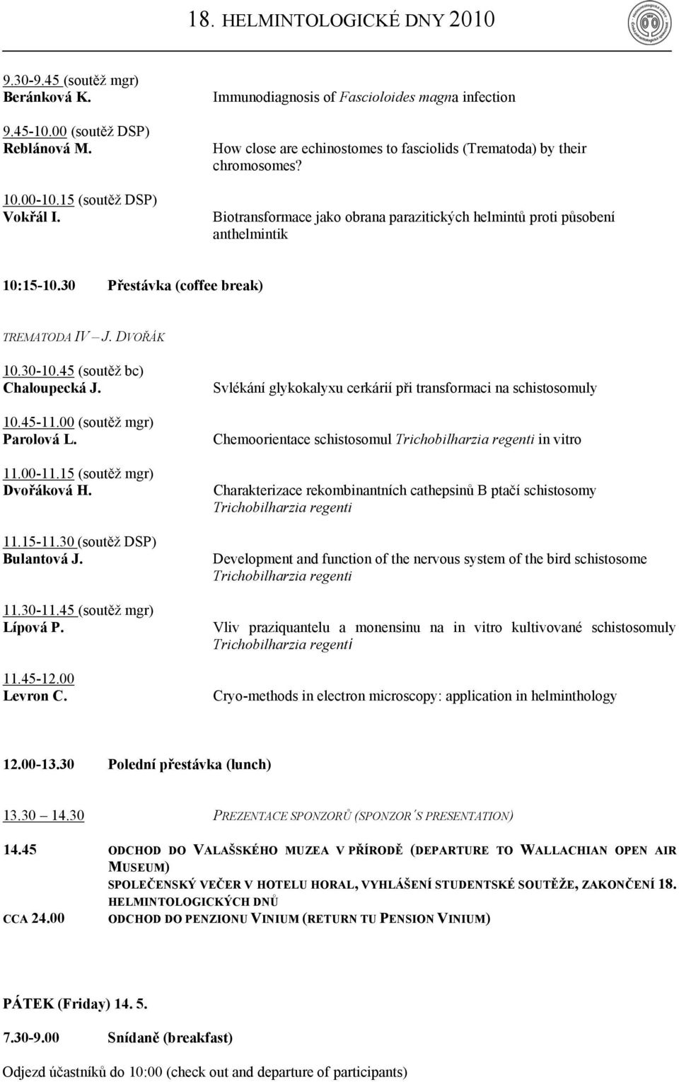 Biotransformace jako obrana parazitických helmintů proti působení anthelmintik 10:15-10.30 Přestávka (coffee break) TREMATODA IV J. DVOŘÁK 10.30-10.45 (soutěž bc) Chaloupecká J. 10.45-11.