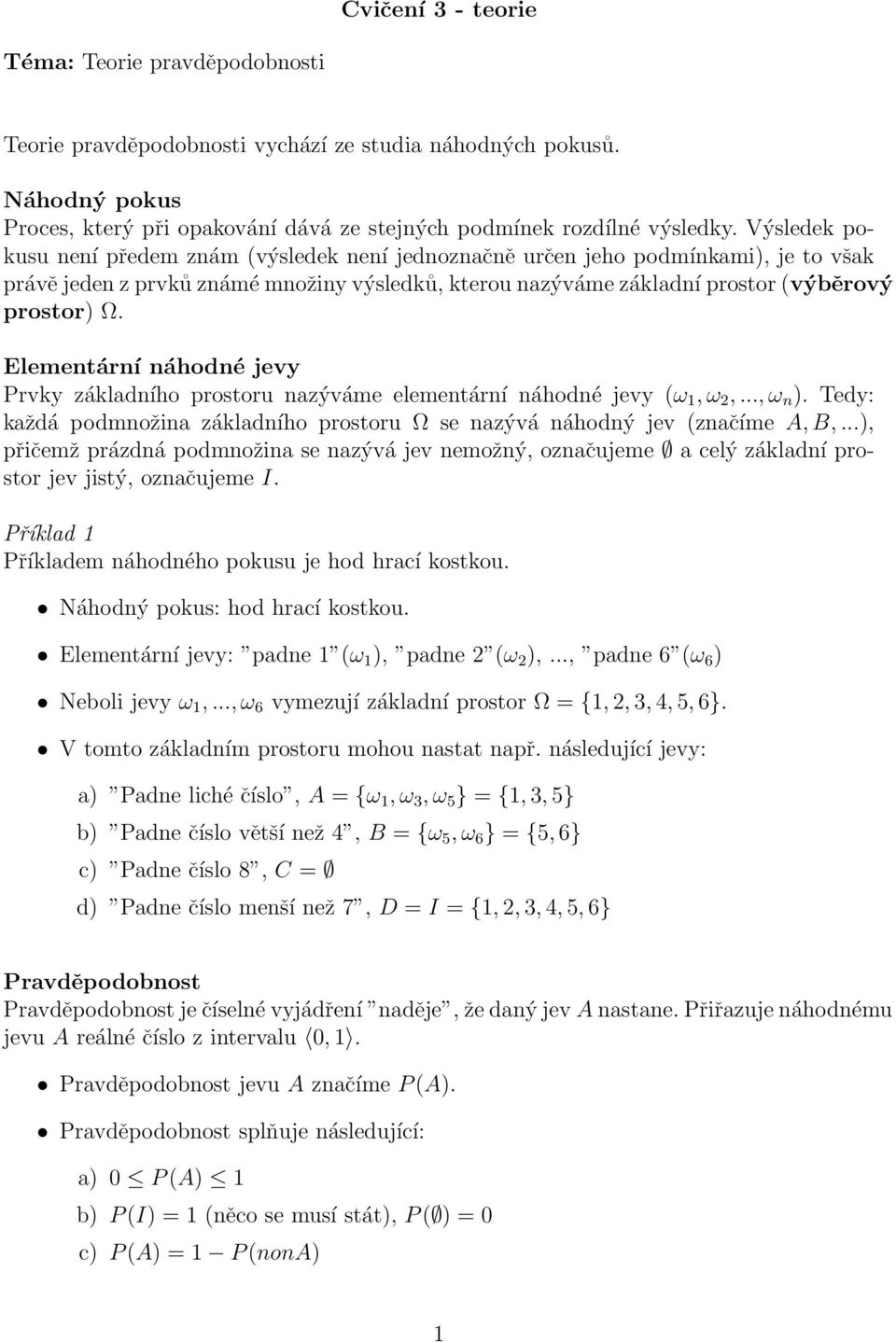 Elemetárí áhodé jevy Prvky základího prostoru azýváme elemetárí áhodé jevy (ω 1, ω 2,..., ω ). Tedy: každá podmožia základího prostoru Ω se azývá áhodý jev (začíme A, B,.