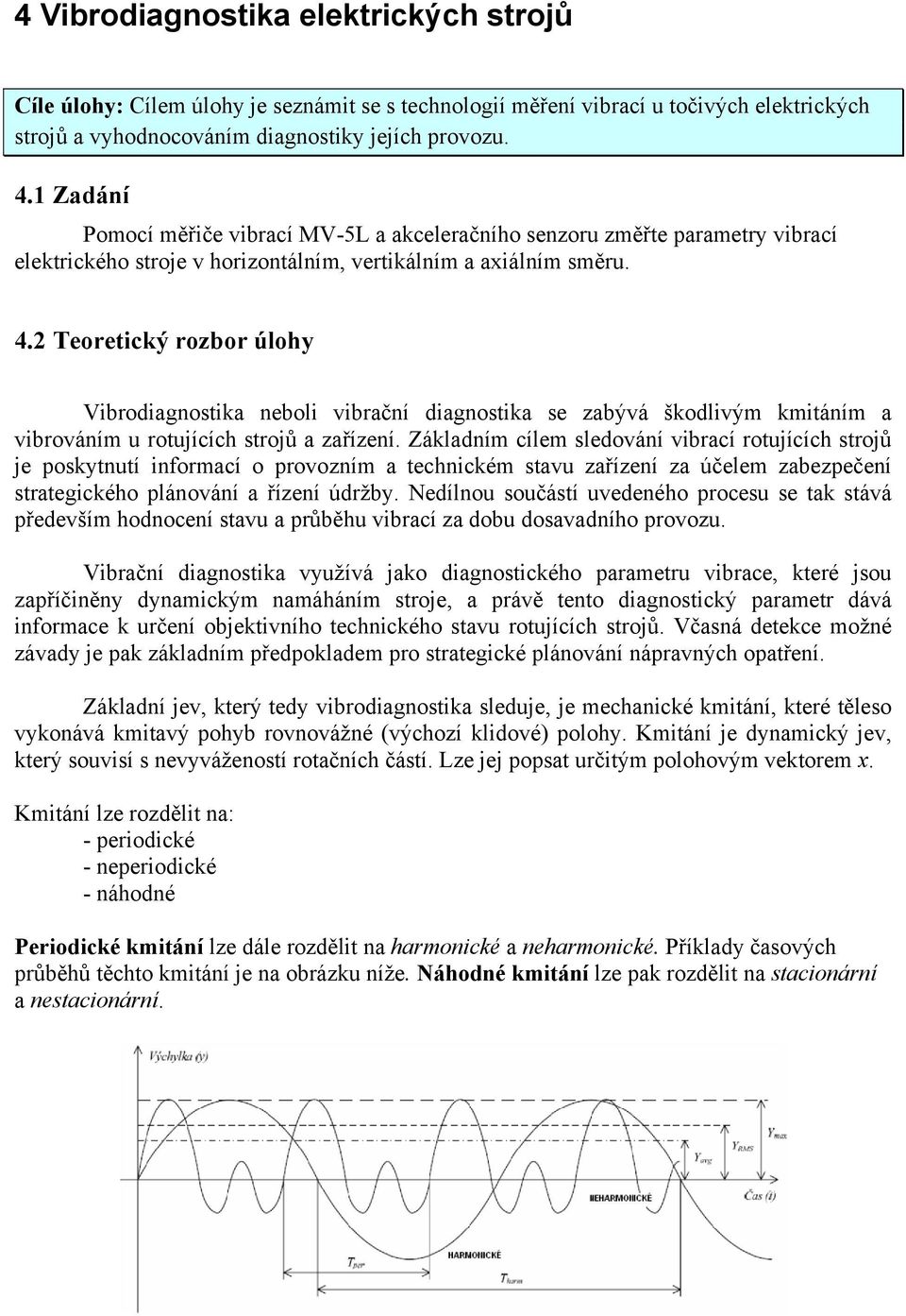 2 Teoretický rozbor úlohy Vibrodiagnostika neboli vibrační diagnostika se zabývá škodlivým kmitáním a vibrováním u rotujících strojů a zařízení.