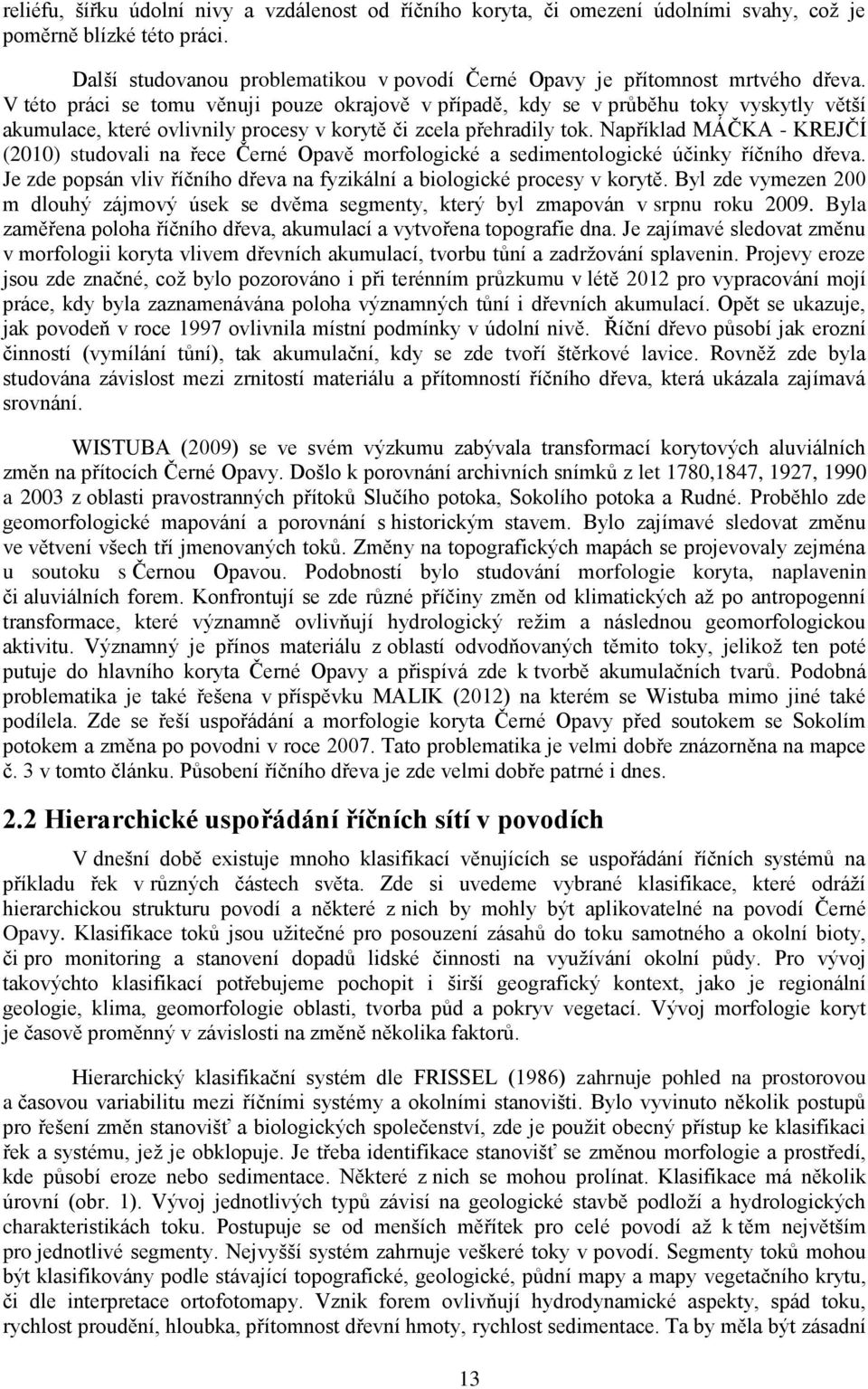 Například MÁČKA - KREJČÍ (2010) studovali na řece Černé Opavě morfologické a sedimentologické účinky říčního dřeva. Je zde popsán vliv říčního dřeva na fyzikální a biologické procesy v korytě.