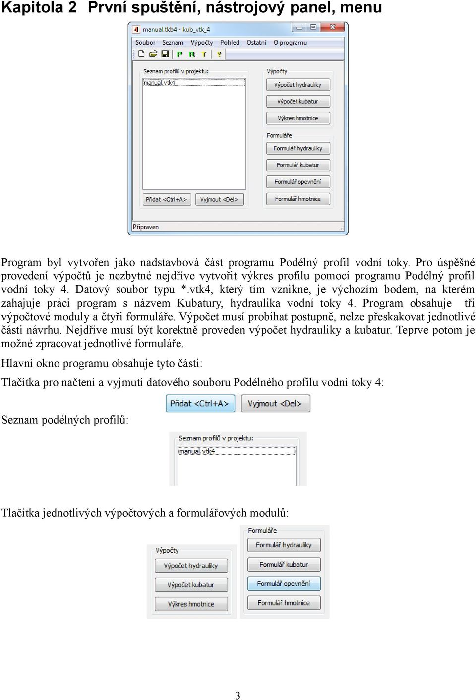 vtk4, který tím vznikne, je výchozím bodem, na kterém zahajuje práci program s názvem Kubatury, hydraulika vodní toky 4. Program obsahuje tři výpočtové moduly a čtyři formuláře.