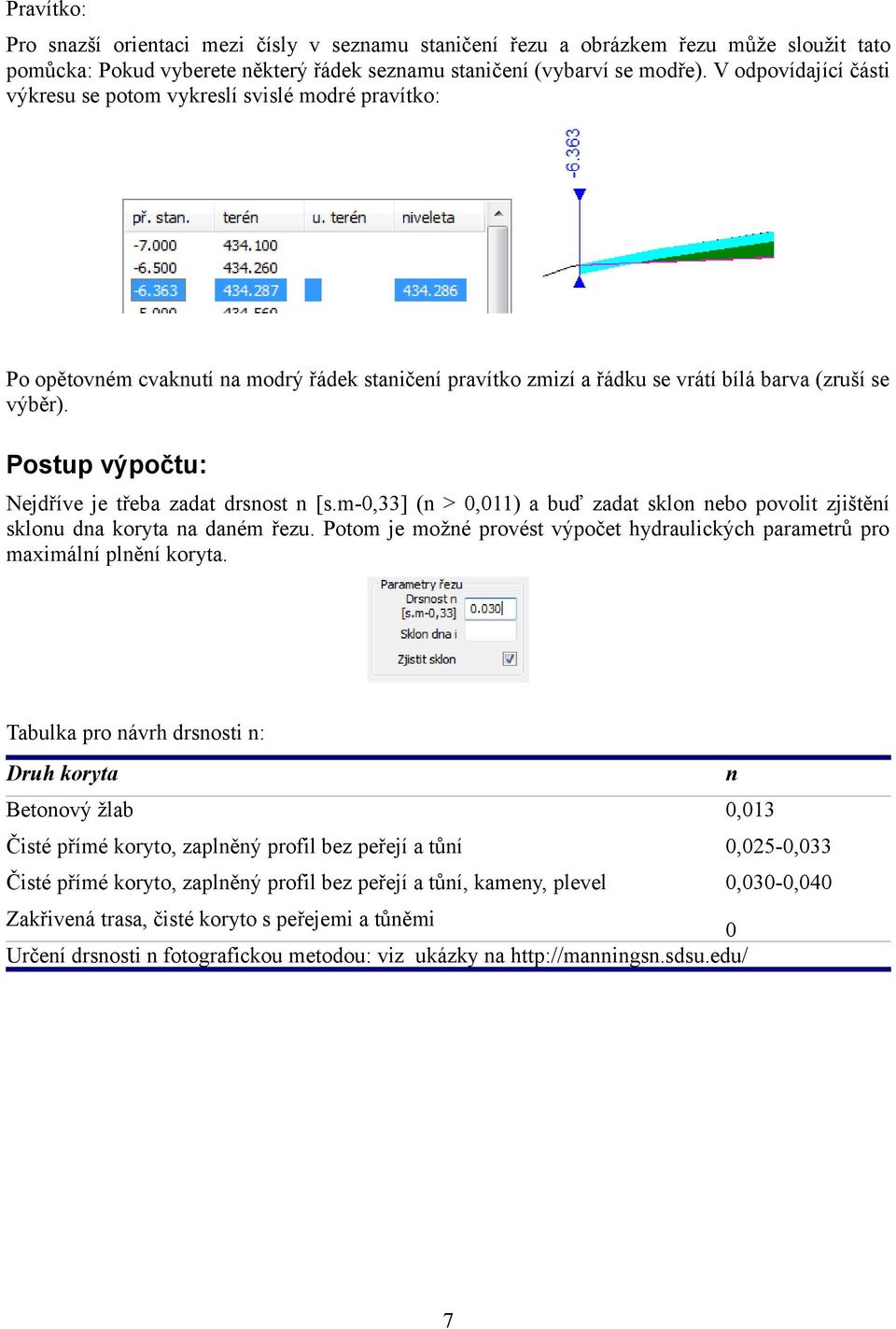Postup výpočtu: Nejdříve je třeba zadat drsnost n [s.m-0,33] (n > 0,011) a buď zadat sklon nebo povolit zjištění sklonu dna koryta na daném řezu.