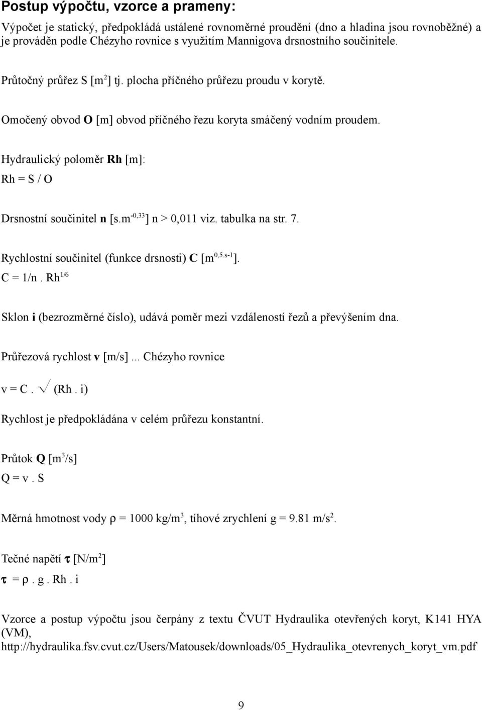 Hydraulický poloměr Rh [m]: Rh = S / O Drsnostní součinitel n [s.m -0,33 ] n > 0,011 viz. tabulka na str. 7. Rychlostní součinitel (funkce drsnosti) C [m 0,5.s-1 ]. C = 1/n.