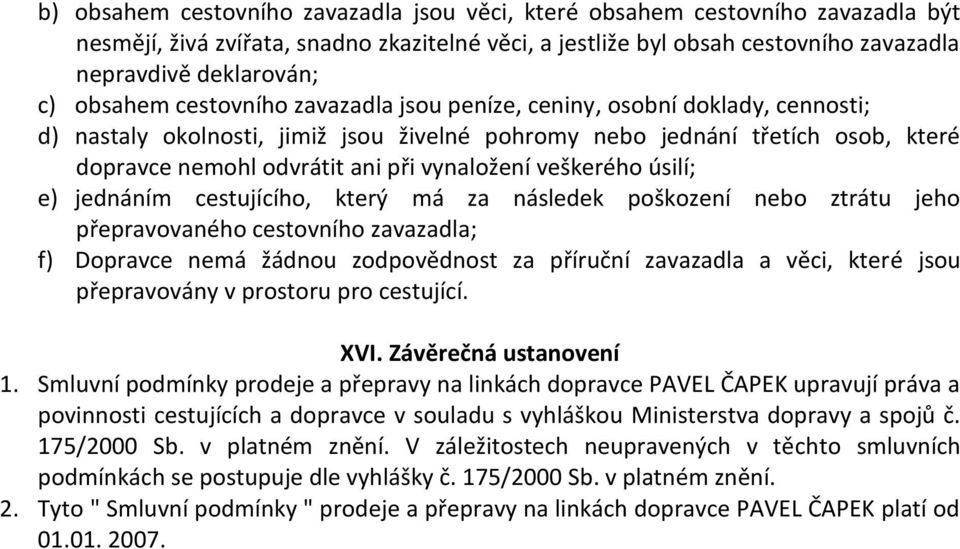 vynaložení veškerého úsilí; e) jednáním cestujícího, který má za následek poškození nebo ztrátu jeho přepravovaného cestovního zavazadla; f) Dopravce nemá žádnou zodpovědnost za příruční zavazadla a