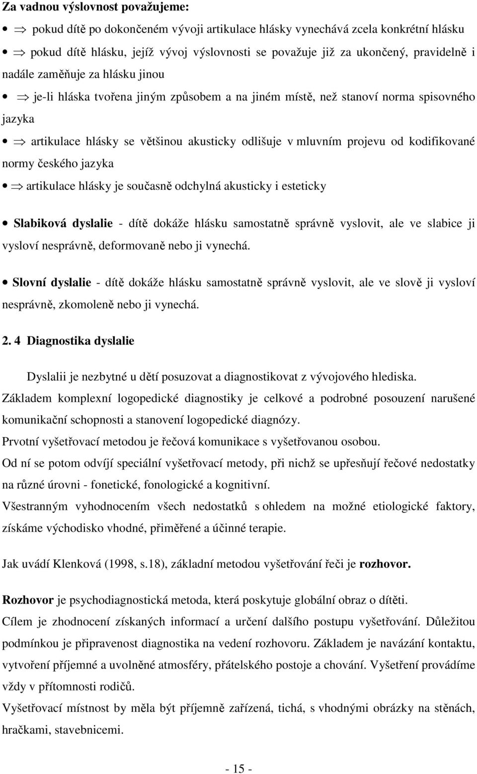 kodifikované normy českého jazyka artikulace hlásky je současně odchylná akusticky i esteticky Slabiková dyslalie - dítě dokáže hlásku samostatně správně vyslovit, ale ve slabice ji vysloví