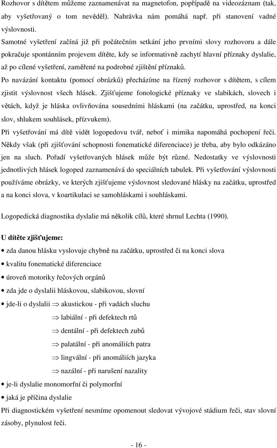 vyšetření, zaměřené na podrobné zjištění příznaků. Po navázání kontaktu (pomocí obrázků) přecházíme na řízený rozhovor s dítětem, s cílem zjistit výslovnost všech hlásek.