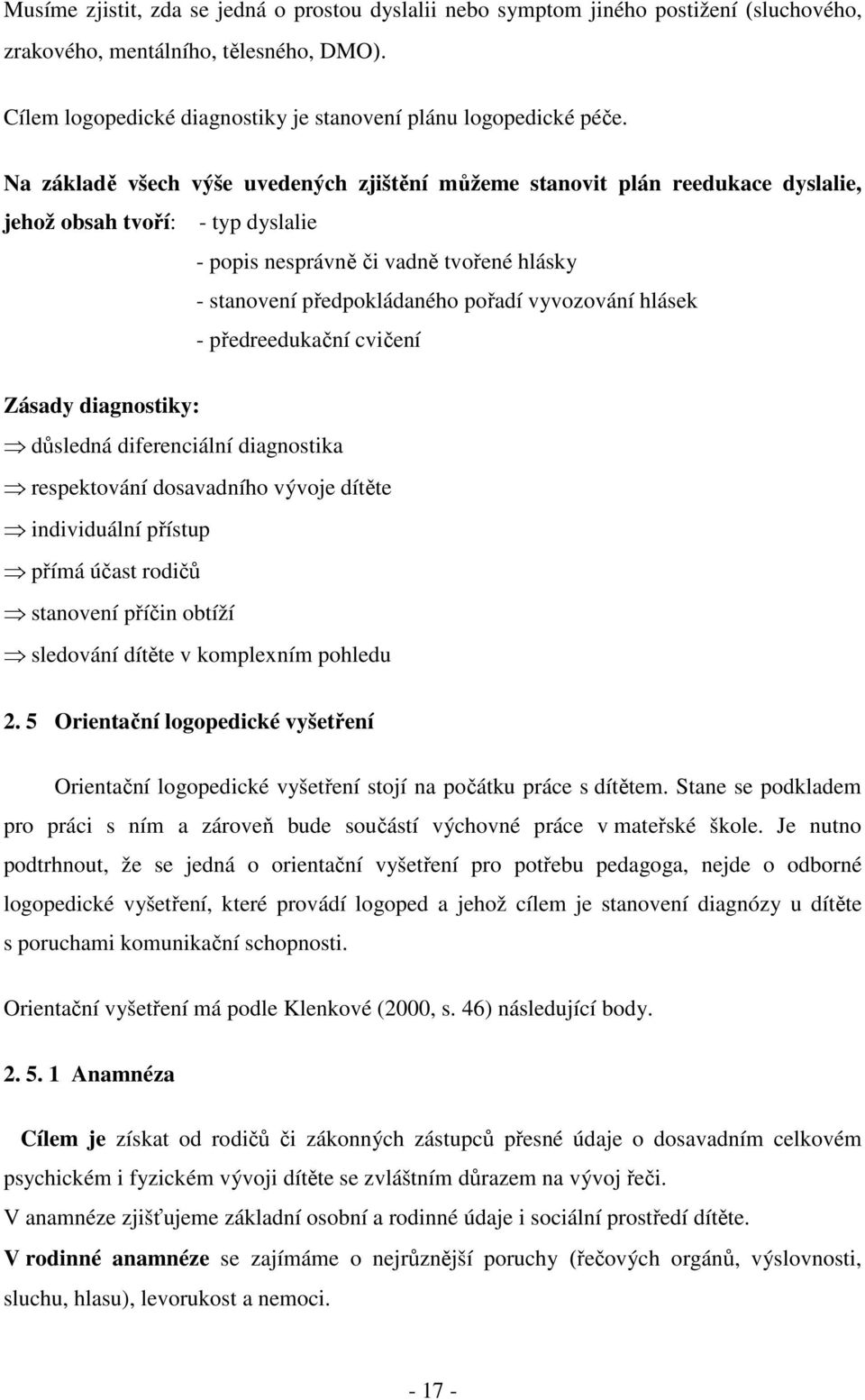 vyvozování hlásek - předreedukační cvičení Zásady diagnostiky: důsledná diferenciální diagnostika respektování dosavadního vývoje dítěte individuální přístup přímá účast rodičů stanovení příčin