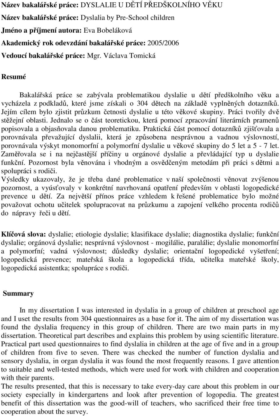 Václava Tomická Resumé Bakalářská práce se zabývala problematikou dyslalie u dětí předškolního věku a vycházela z podkladů, které jsme získali o 304 dětech na základě vyplněných dotazníků.