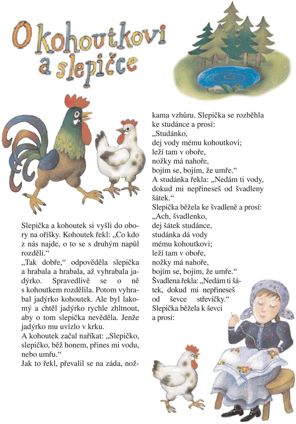 A kohoutek začal naříkat: Slepičko, slepičko, běž honem, přines mi vodu, nebo umřu. Jak to řekl, převalil se na záda, nožkama vzhůru.