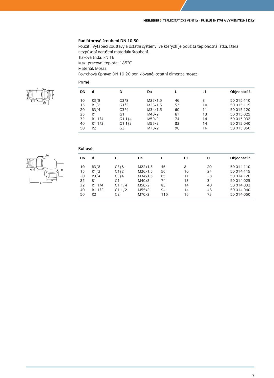 Přímé d D DN d D Da l l1 L1 L Da 10 R3/8 G3/8 M22x1,5 46 8 50 015-110 15 R1/2 G1/2 M26x1,5 53 10 50 015-115 20 R3/4 G3/4 M34x1,5 60 11 50 015-120 25 R1 G1 M40x2 67 13 50 015-025 32 R1 1/4 G1 1/4