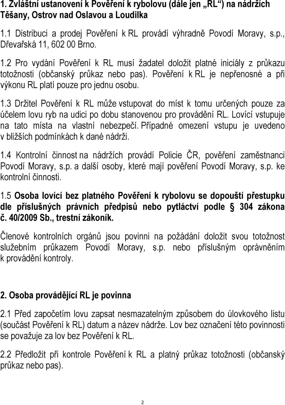 3 Držitel Pověření k RL může vstupovat do míst k tomu určených pouze za účelem lovu ryb na udici po dobu stanovenou pro provádění RL. Lovící vstupuje na tato místa na vlastní nebezpečí.