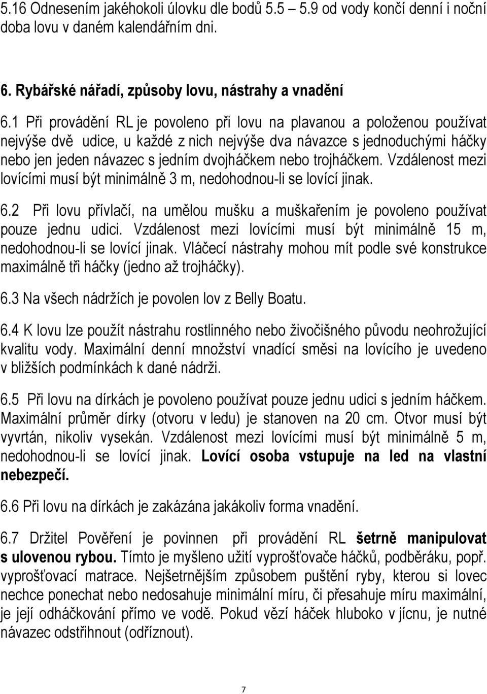 trojháčkem. Vzdálenost mezi lovícími musí být minimálně 3 m, nedohodnou-li se lovící jinak. 6.2 Při lovu přívlačí, na umělou mušku a muškařením je povoleno používat pouze jednu udici.