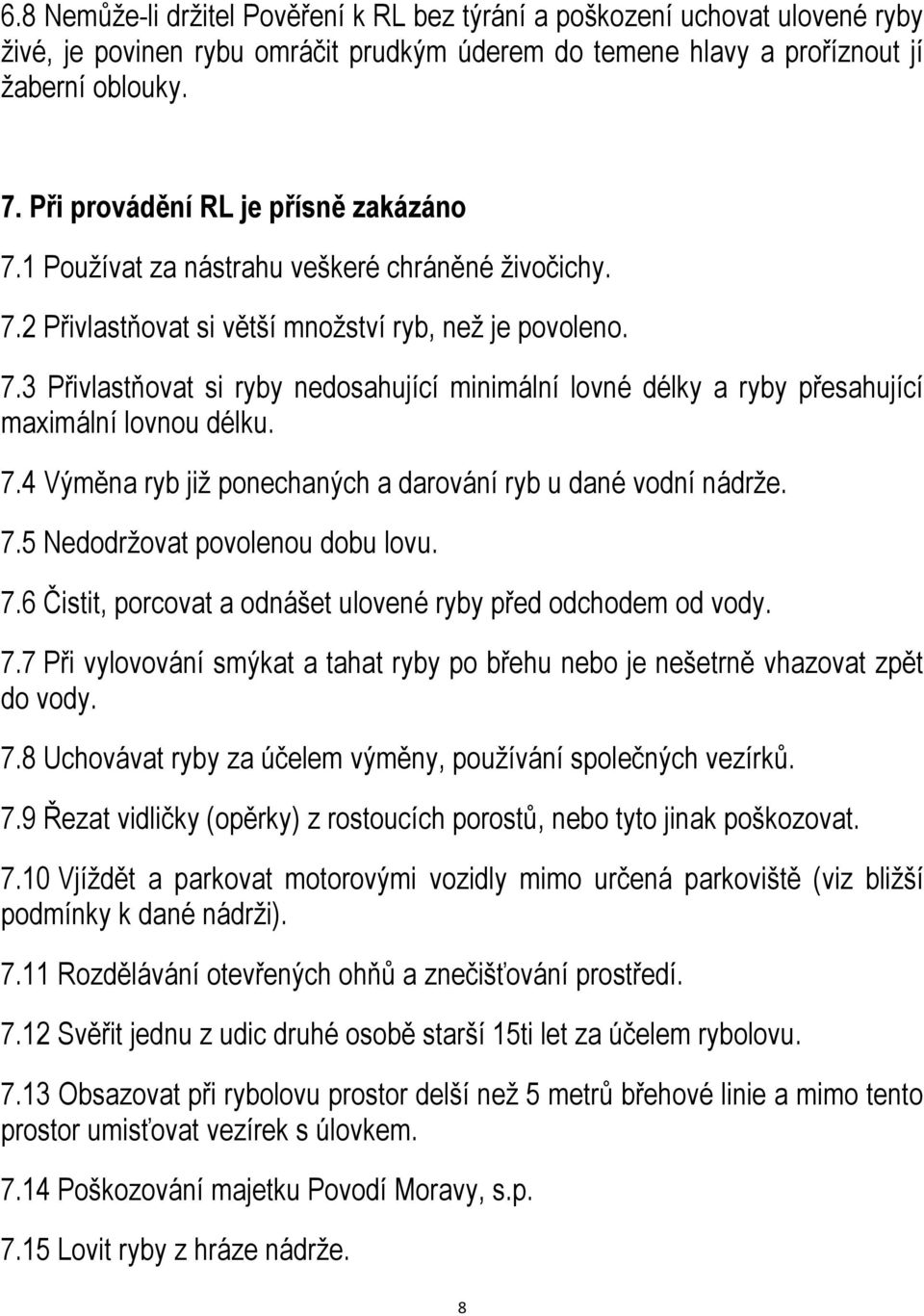 7.4 Výměna ryb již ponechaných a darování ryb u dané vodní nádrže. 7.5 Nedodržovat povolenou dobu lovu. 7.6 Čistit, porcovat a odnášet ulovené ryby před odchodem od vody. 7.7 Při vylovování smýkat a tahat ryby po břehu nebo je nešetrně vhazovat zpět do vody.