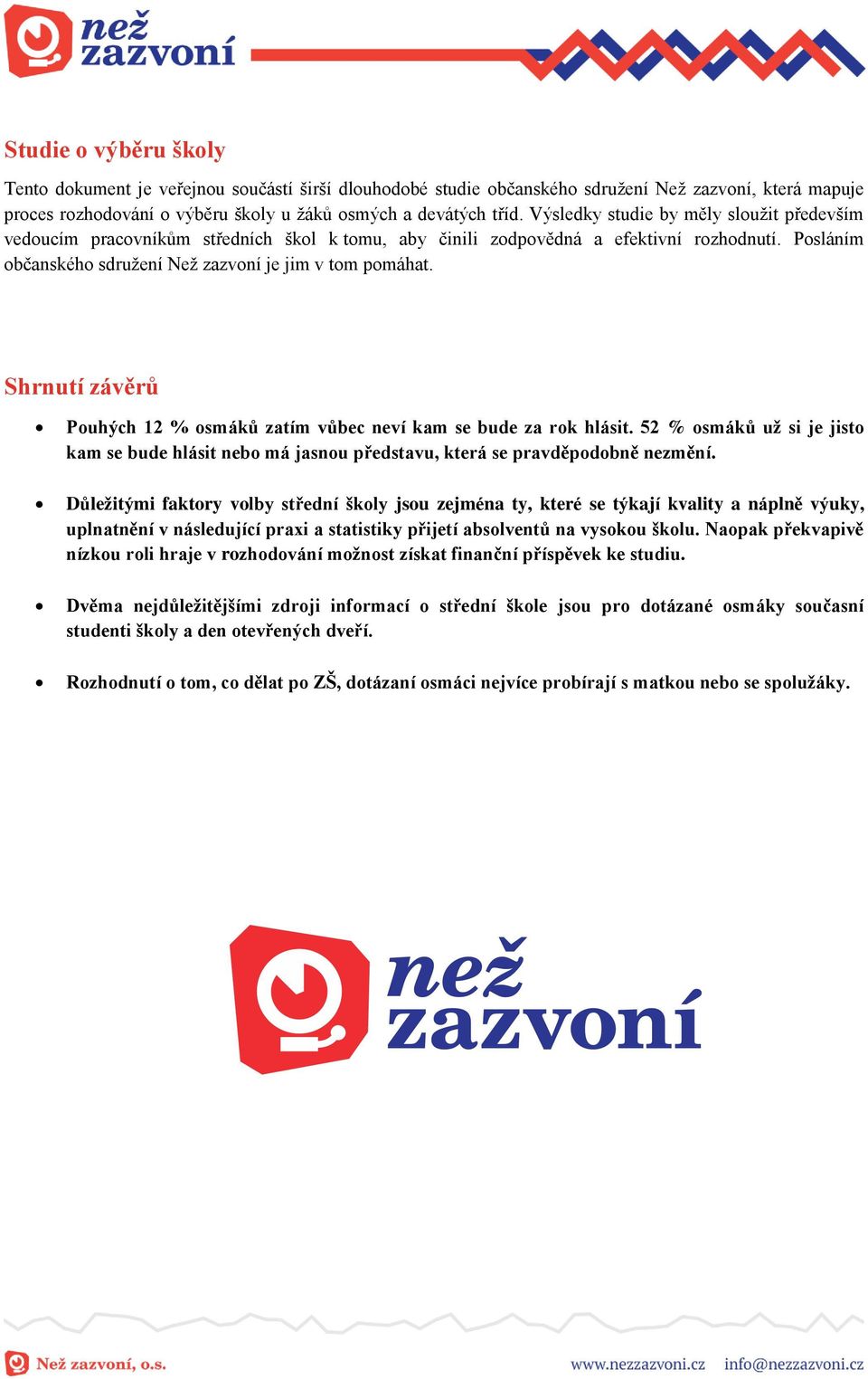 Shrnutí závěrů Pouhých 12 % osmáků zatím vůbec neví kam se bude za rok hlásit. 52 % osmáků už si je jisto kam se bude hlásit nebo má jasnou představu, která se pravděpodobně nezmění.