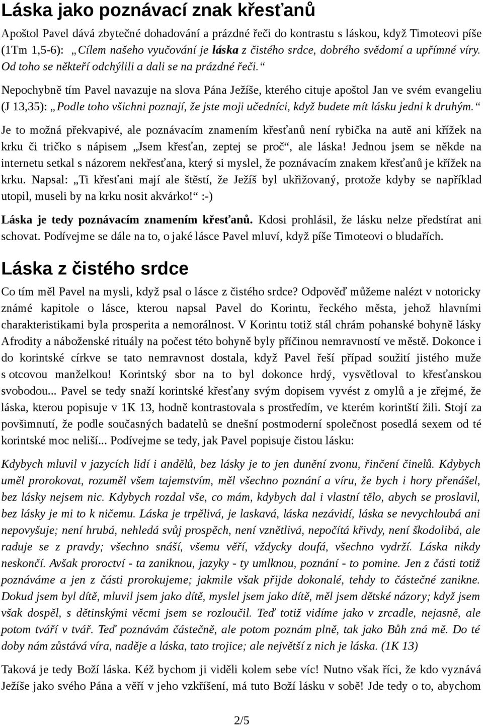 Nepochybně tím Pavel navazuje na slova Pána Ježíše, kterého cituje apoštol Jan ve svém evangeliu (J 13,35): Podle toho všichni poznají, že jste moji učedníci, když budete mít lásku jedni k druhým.