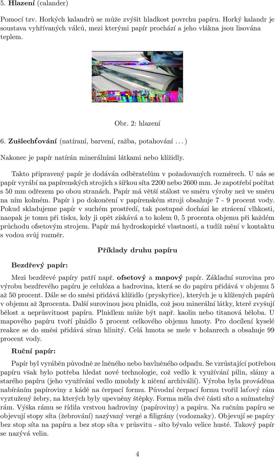 Takto připravený papír je dodáván odběratelům v požadovaných rozměrech. U nás se papír vyrábí na papírenských strojích s šířkou síta 2200 nebo 2600 mm.