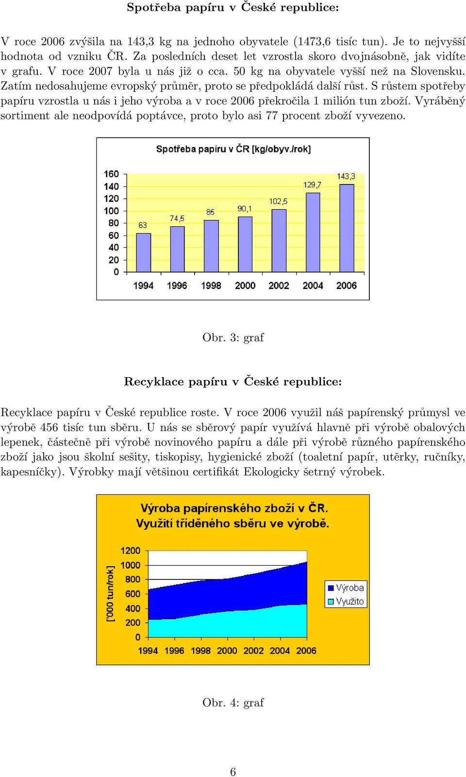 Zatím nedosahujeme evropský průměr, proto se předpokládá další růst. S růstem spotřeby papíru vzrostla u nás i jeho výroba a v roce 2006 překročila 1 milión tun zboží.