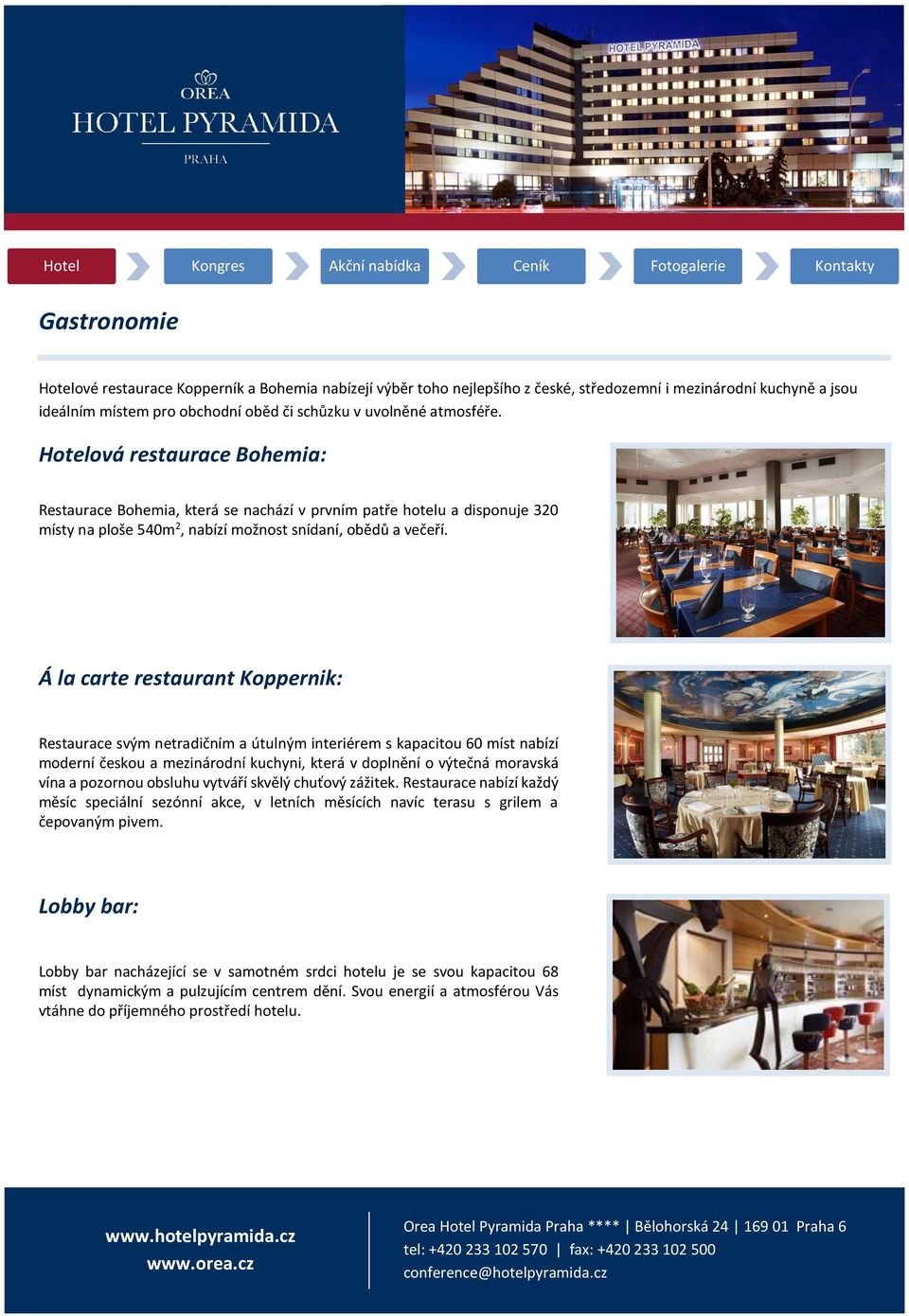 Á la carte restaurant Koppernik: Restaurace svým netradičním a útulným interiérem s kapacitou 60 míst nabízí moderní českou a mezinárodní kuchyni, která v doplnění o výtečná moravská vína a pozornou