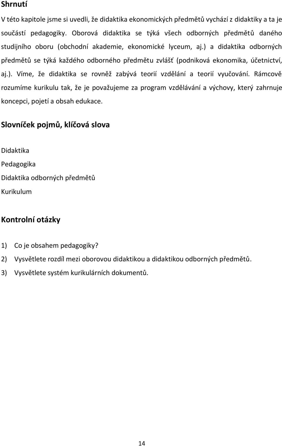 ) a didaktika odborných předmětů se týká každého odborného předmětu zvlášť (podniková ekonomika, účetnictví, aj.). Víme, že didaktika se rovněž zabývá teorií vzdělání a teorií vyučování.