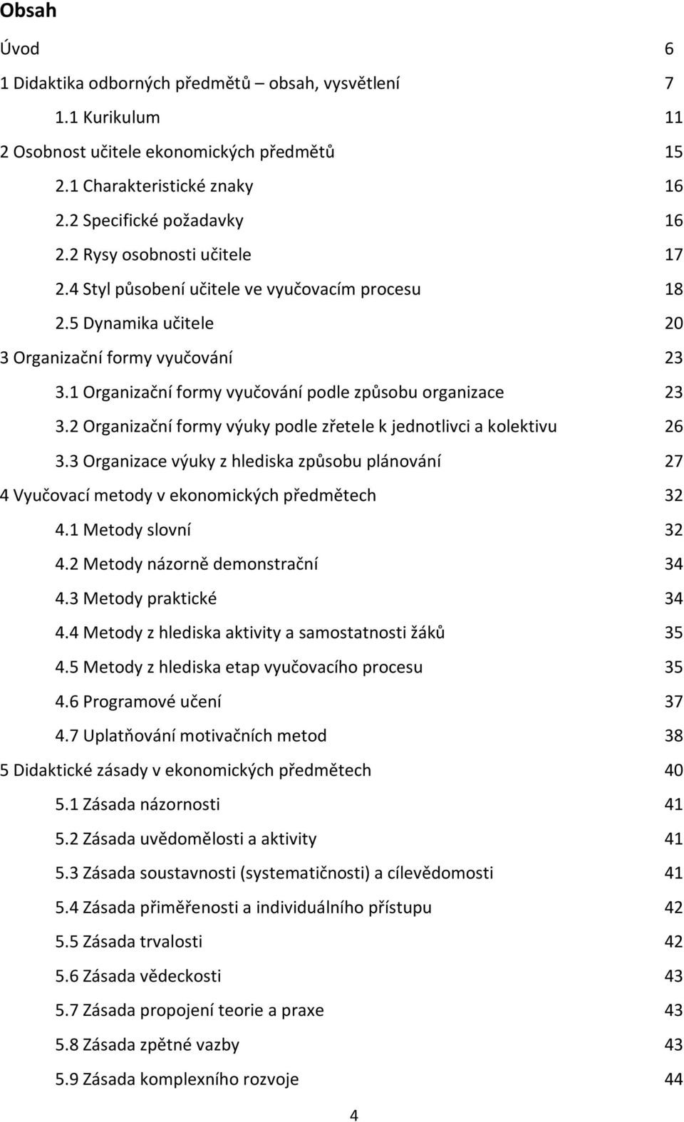 2 Organizační formy výuky podle zřetele k jednotlivci a kolektivu 26 3.3 Organizace výuky z hlediska způsobu plánování 27 4 Vyučovací metody v ekonomických předmětech 32 4.1 Metody slovní 32 4.