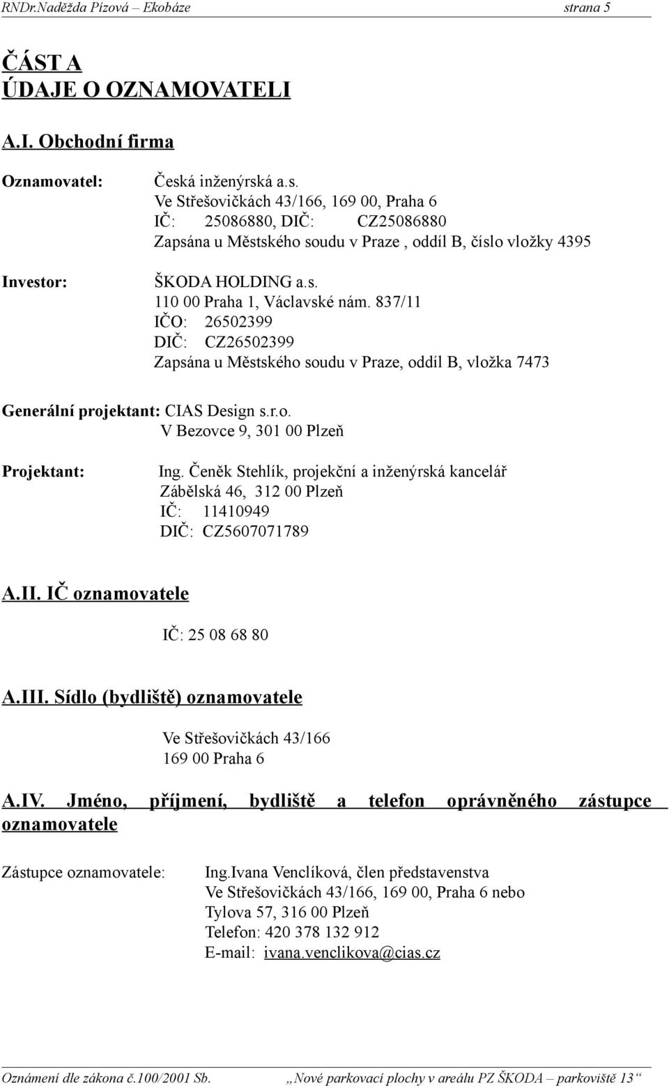 Čeněk Stehlík, projekční a inženýrská kancelář Zábělská 46, 312 00 Plzeň IČ: 11410949 DIČ: CZ5607071789 A.II. IČ oznamovatele IČ: 25 08 68 80 A.III.