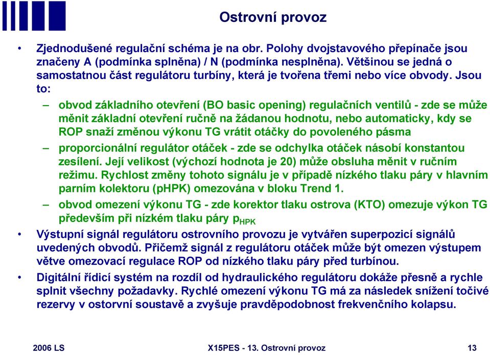 Jsou to: obvod základního otevření (BO basic opening) regulačních ventilů - zde se může měnit základní otevření ručně na žádanou hodnotu, nebo automaticky, kdy se ROP snaží změnou výkonu TG vrátit