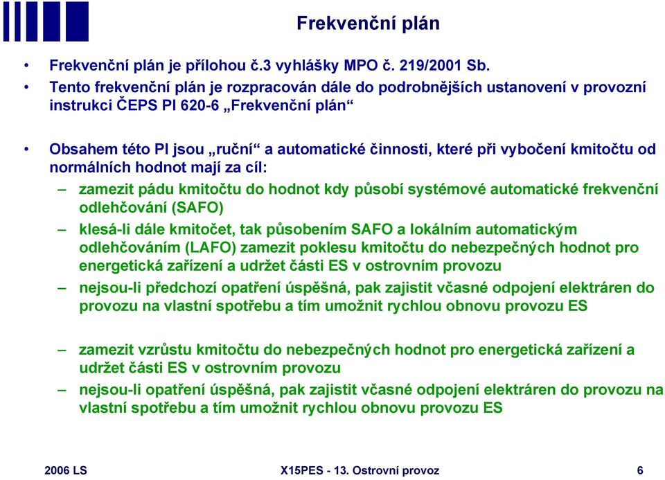 od normálních hodnot mají za cíl: zamezit pádu kmitočtu do hodnot kdy působí systémové automatické frekvenční odlehčování (SAFO) klesá-li dále kmitočet, tak působením SAFO a lokálním automatickým