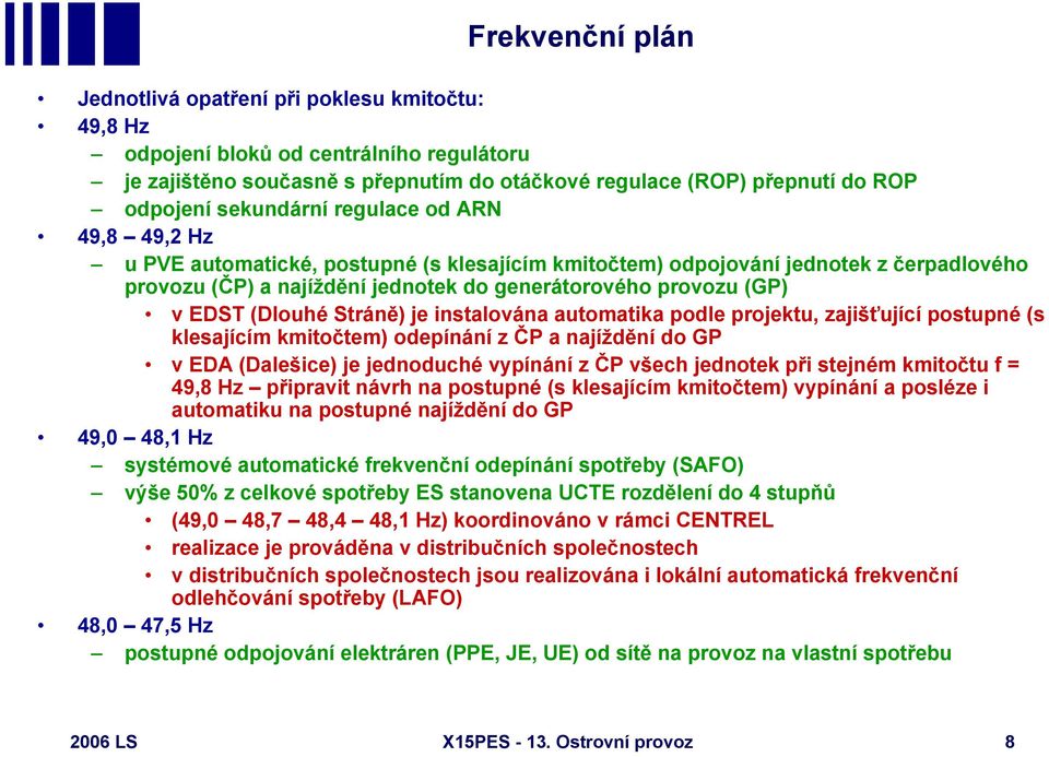 (Dlouhé Stráně) je instalována automatika podle projektu, zajišťující postupné (s klesajícím kmitočtem) odepínání z ČP a najíždění do GP v EDA (Dalešice) je jednoduché vypínání z ČP všech jednotek