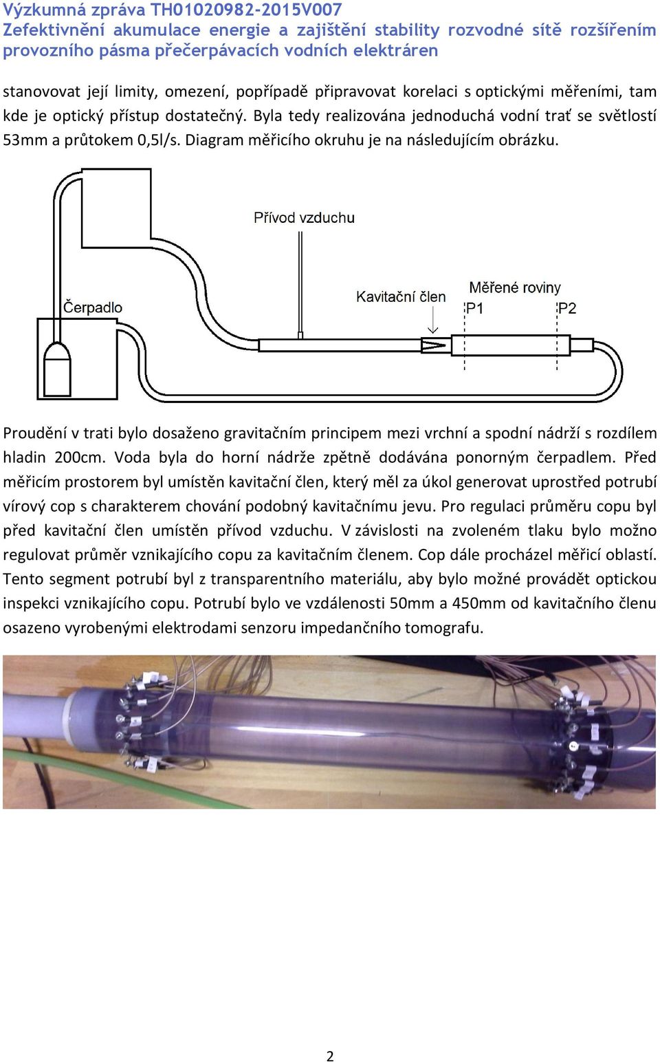 Proudění v trati bylo dosaženo gravitačním principem mezi vrchní a spodní nádrží s rozdílem hladin 200cm. Voda byla do horní nádrže zpětně dodávána ponorným čerpadlem.