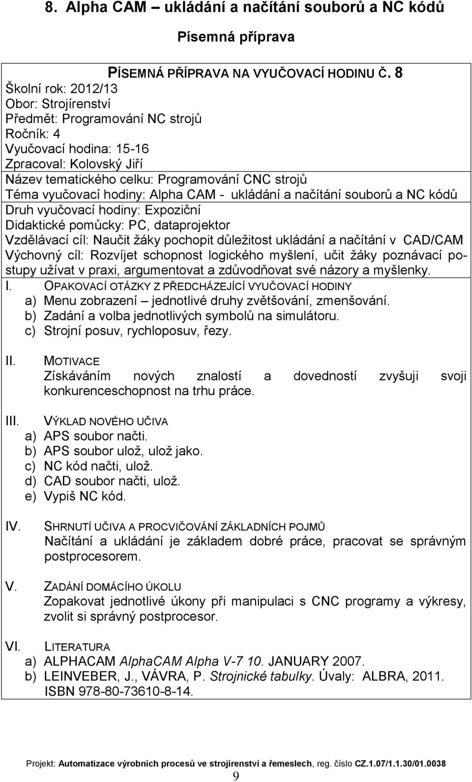 jednotlivé druhy zvětšování, zmenšování. b) Zadání a volba jednotlivých symbolů na simulátoru. c) Strojní posuv, rychloposuv, řezy.