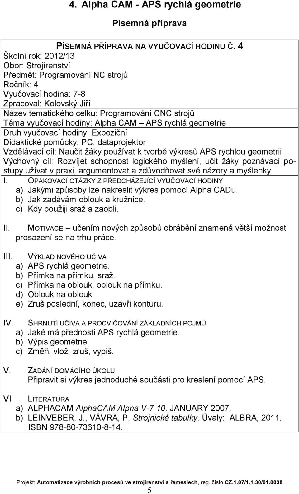 výkres pomocí Alpha CADu. b) Jak zadávám oblouk a kružnice. c) Kdy použiji sraž a zaobli. učením nových způsobů obrábění znamená větší možnost prosazení se na trhu práce.