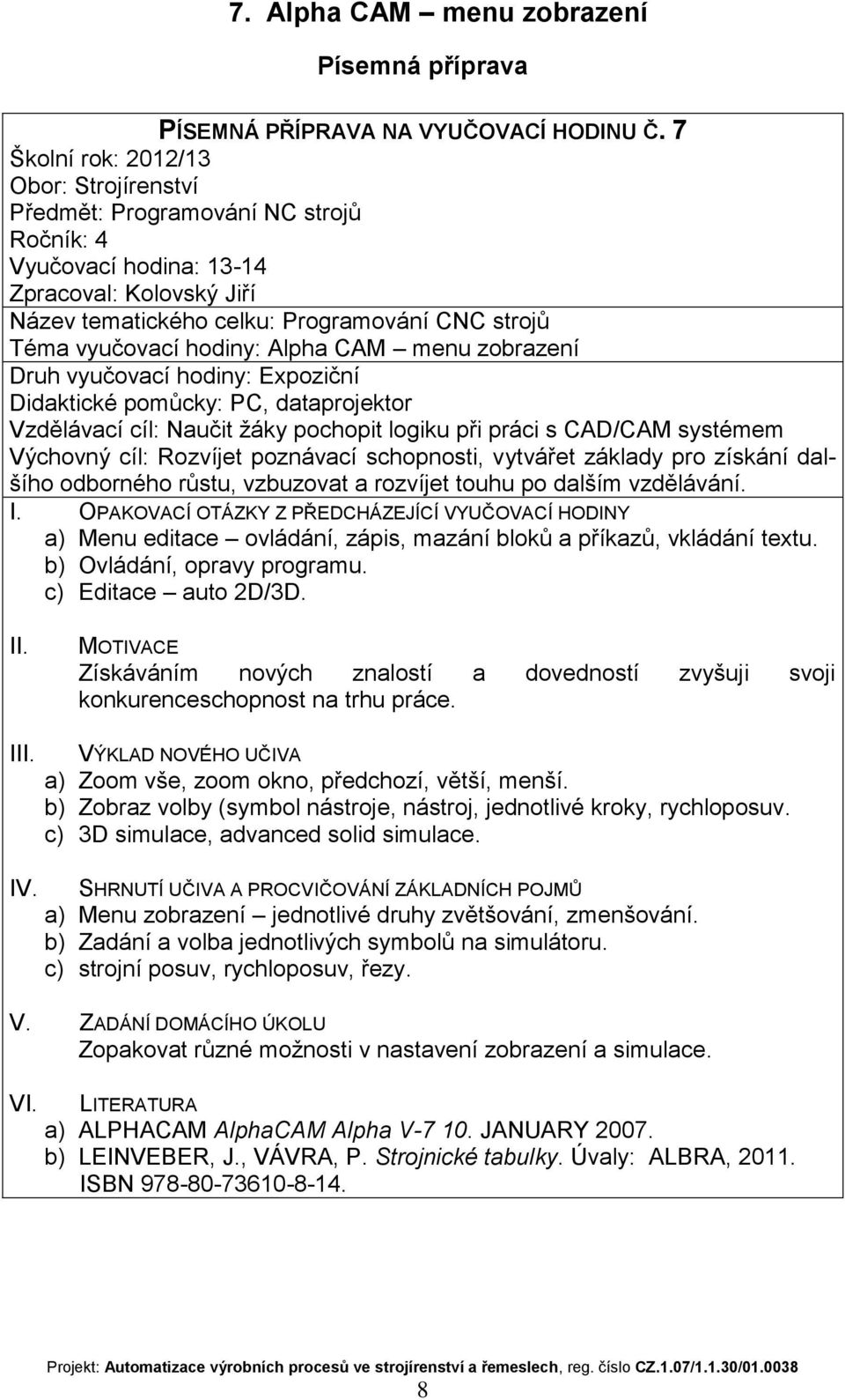 vytvářet základy pro získání dalšího odborného růstu, vzbuzovat a rozvíjet touhu po dalším vzdělávání. a) Menu editace ovládání, zápis, mazání bloků a příkazů, vkládání textu.