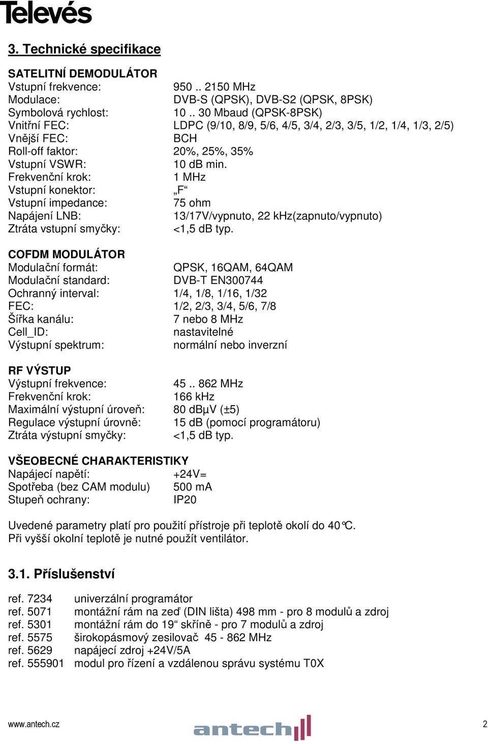 Frekvenční krok: 1 MHz Vstupní konektor: F Vstupní impedance: 75 ohm Napájení LNB: 13/17V/vypnuto, 22 khz(zapnuto/vypnuto) Ztráta vstupní smyčky: <1,5 db typ.