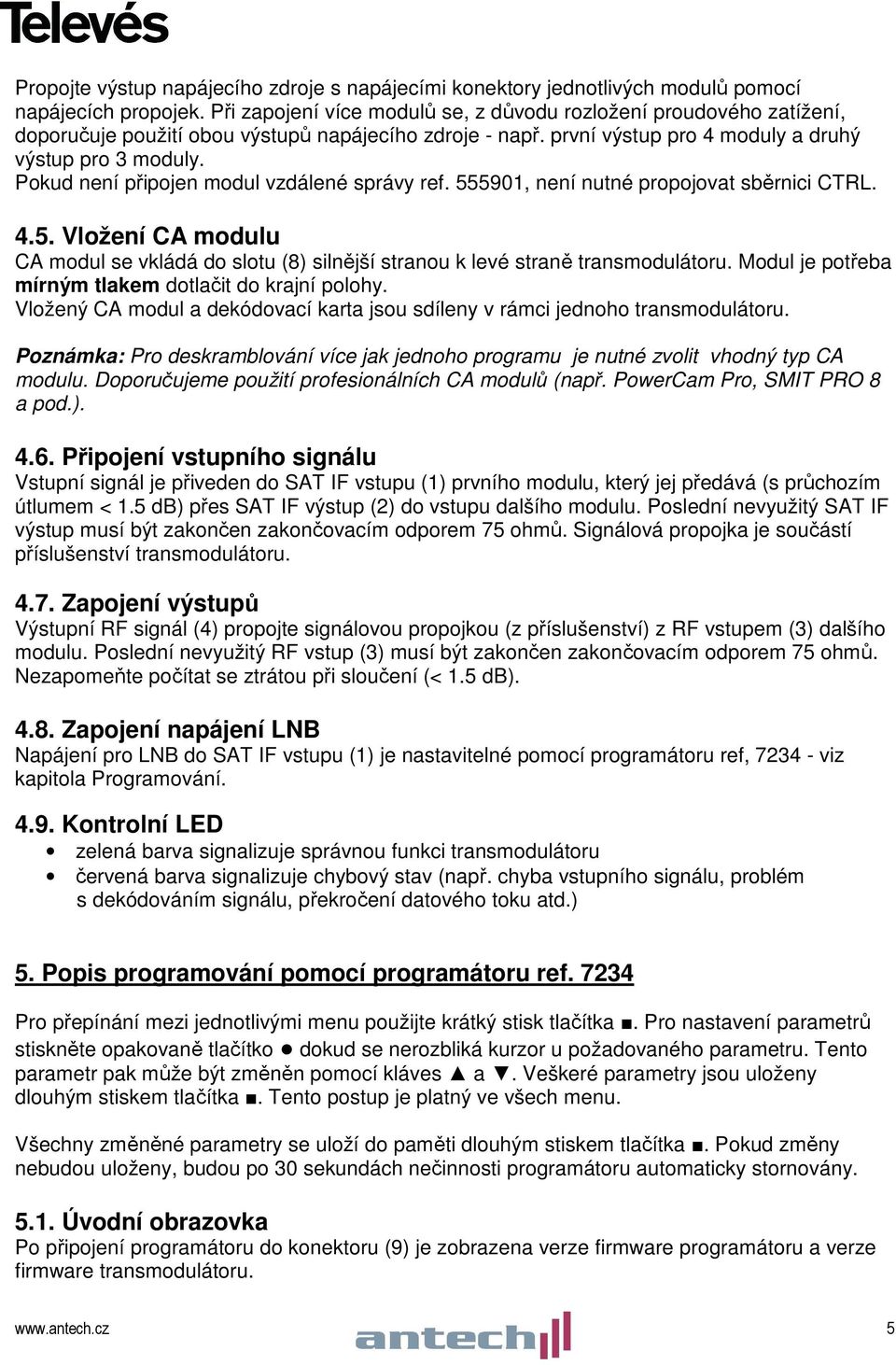 Pokud není připojen modul vzdálené správy ref. 555901, není nutné propojovat sběrnici CTRL. 4.5. Vložení CA modulu CA modul se vkládá do slotu (8) silnější stranou k levé straně transmodulátoru.