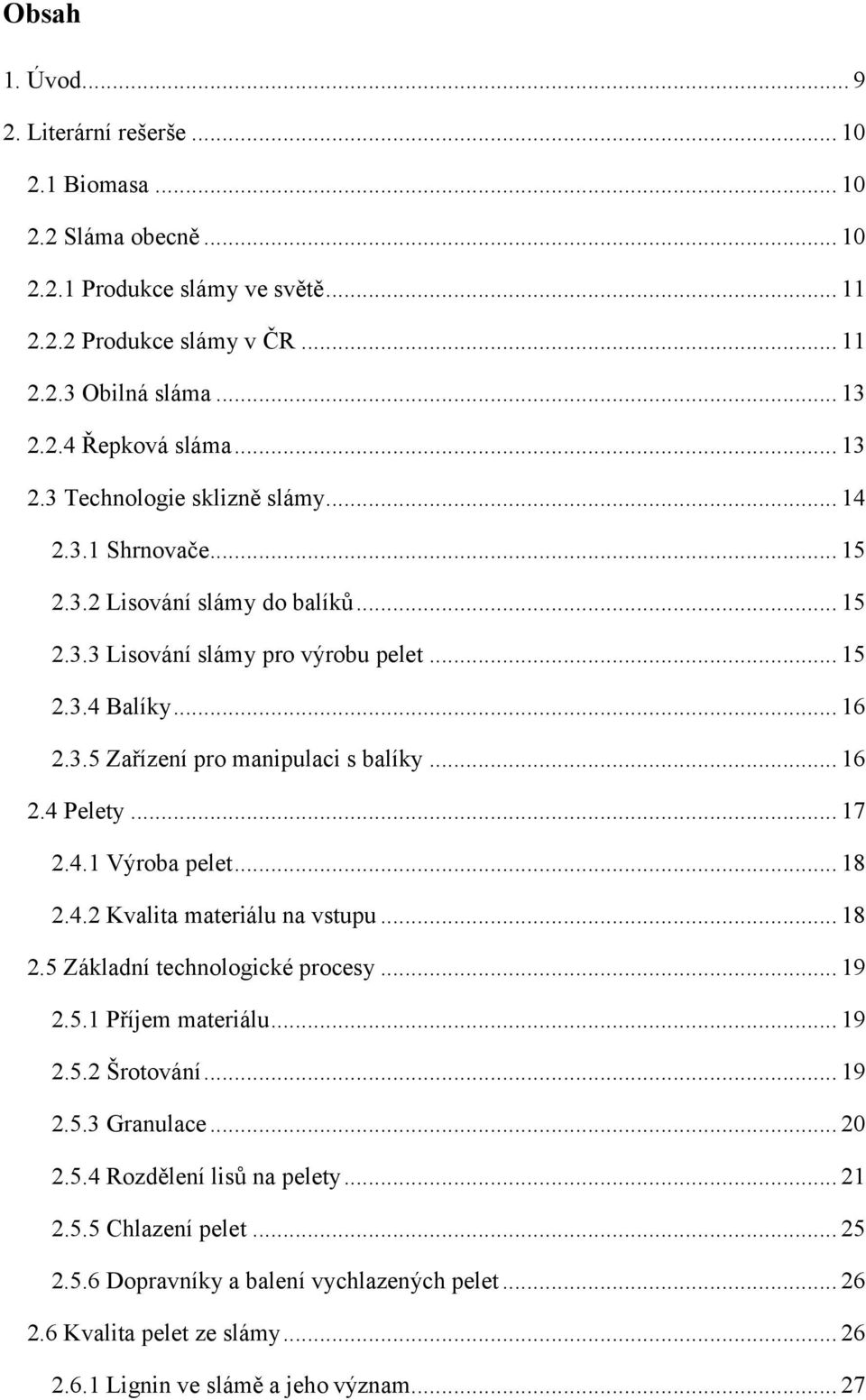 .. 16 2.4 Pelety... 17 2.4.1 Výroba pelet... 18 2.4.2 Kvalita materiálu na vstupu... 18 2.5 Základní technologické procesy... 19 2.5.1 Příjem materiálu... 19 2.5.2 Šrotování... 19 2.5.3 Granulace.