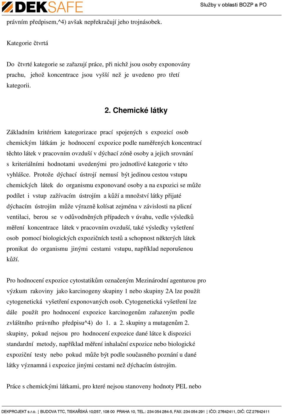 Chemické látky Základním kritériem kategorizace prací spojených s expozicí osob chemickým látkám je hodnocení expozice podle naměřených koncentrací těchto látek v pracovním ovzduší v dýchací zóně