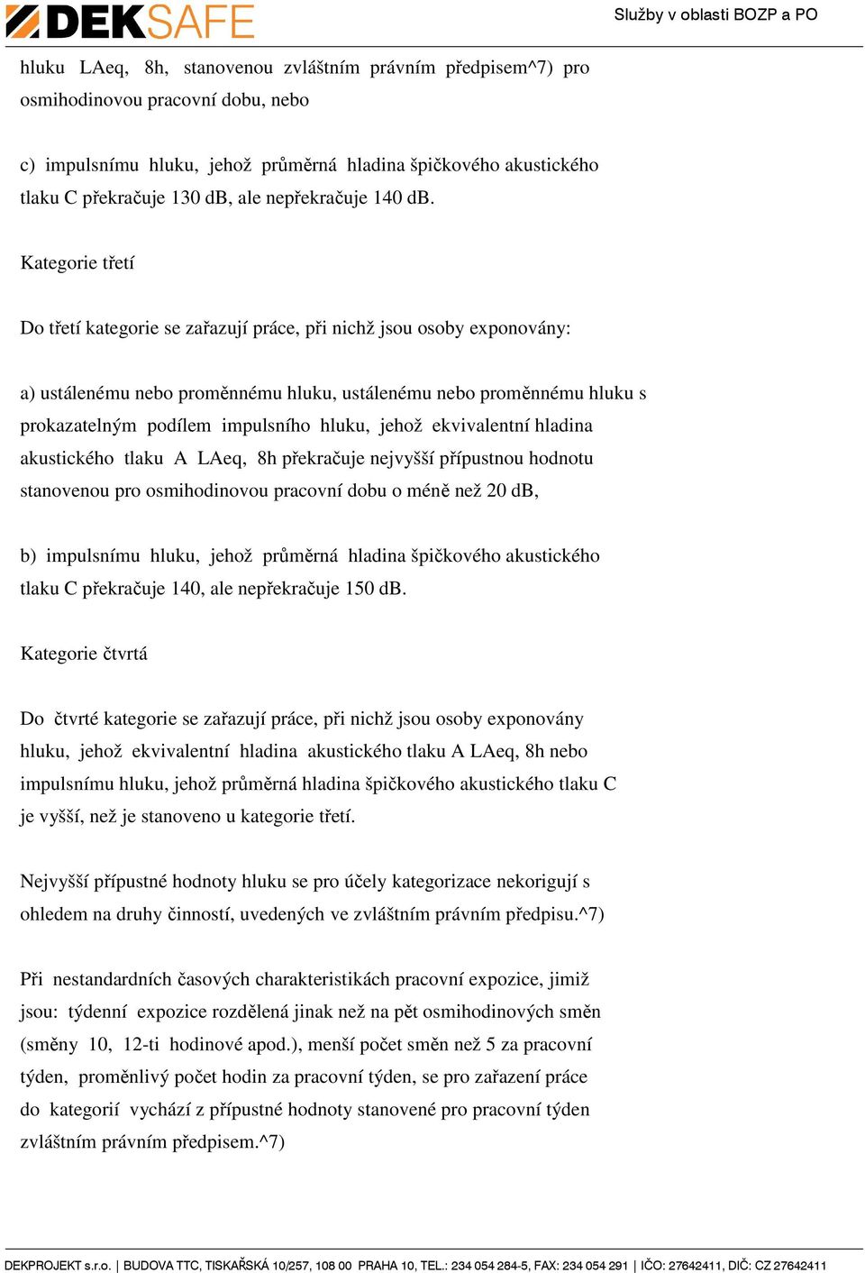 Kategorie třetí Do třetí kategorie se zařazují práce, při nichž jsou osoby exponovány: a) ustálenému nebo proměnnému hluku, ustálenému nebo proměnnému hluku s prokazatelným podílem impulsního hluku,