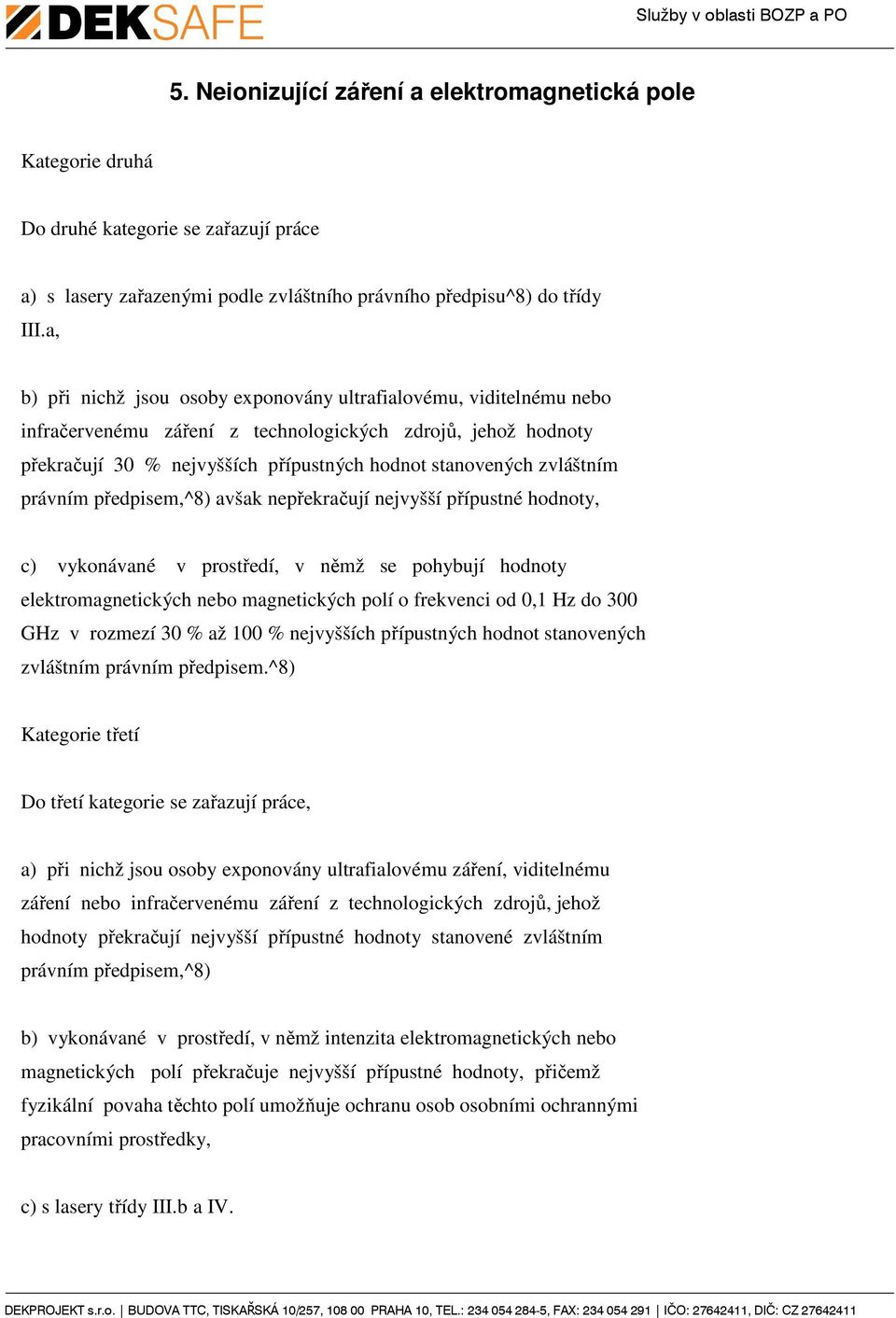 zvláštním právním předpisem,^8) avšak nepřekračují nejvyšší přípustné hodnoty, c) vykonávané v prostředí, v němž se pohybují hodnoty elektromagnetických nebo magnetických polí o frekvenci od 0,1 Hz