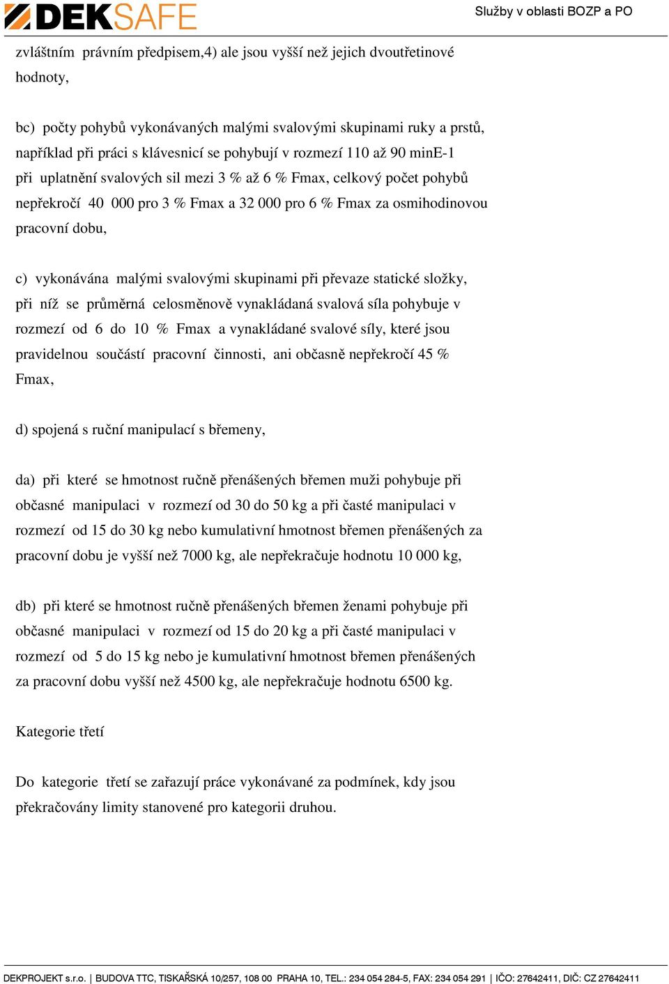 malými svalovými skupinami při převaze statické složky, při níž se průměrná celosměnově vynakládaná svalová síla pohybuje v rozmezí od 6 do 10 % Fmax a vynakládané svalové síly, které jsou