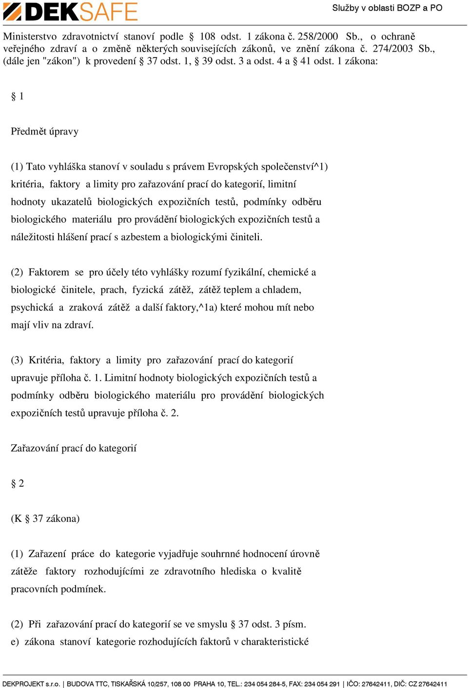 1 zákona: 1 Předmět úpravy (1) Tato vyhláška stanoví v souladu s právem Evropských společenství^1) kritéria, faktory a limity pro zařazování prací do kategorií, limitní hodnoty ukazatelů biologických