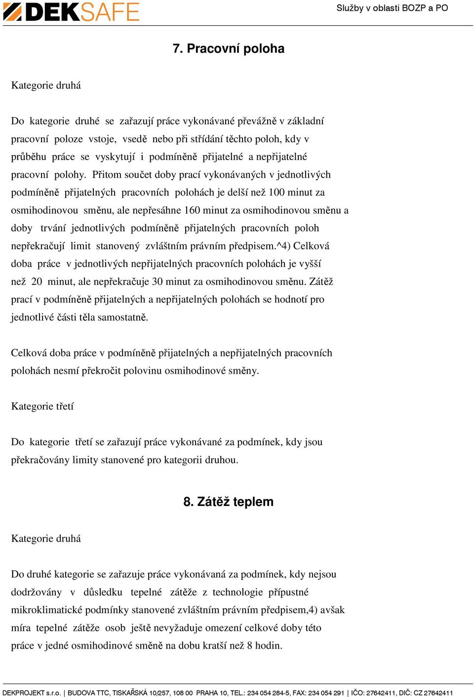 Přitom součet doby prací vykonávaných v jednotlivých podmíněně přijatelných pracovních polohách je delší než 100 minut za osmihodinovou směnu, ale nepřesáhne 160 minut za osmihodinovou směnu a doby