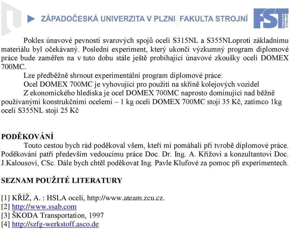 Lze předběţně shrnout experimentální program diplomové práce: Ocel DOMEX 700MC je vyhovující pro pouţití na skříně kolejových vozidel Z ekonomického hlediska je ocel DOMEX 700MC naprosto dominující