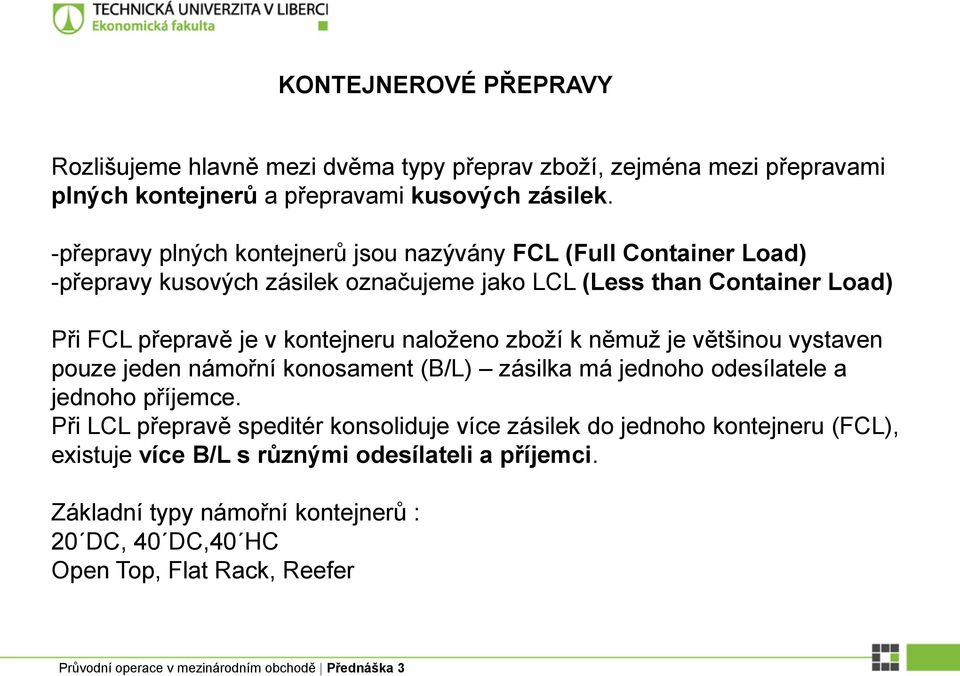 kontejneru naloženo zboží k němuž je většinou vystaven pouze jeden námořní konosament (B/L) zásilka má jednoho odesílatele a jednoho příjemce.