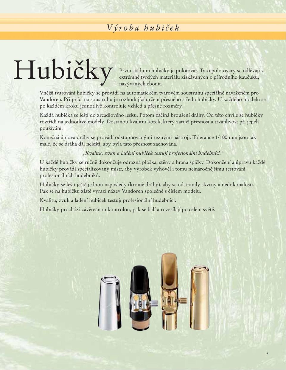 U každého modelu se po každém kroku jednotlivě kontroluje vzhled a přesné rozměry. Každá hubička se leští do zrcadlového lesku. Potom začíná broušení dráhy.