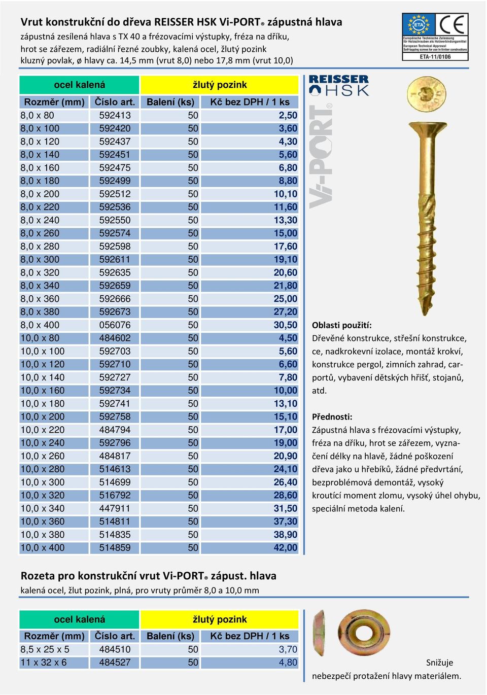 14,5 mm (vrut 8,0) nebo 17,8 mm (vrut 10,0) žlutý pozink 8,0 x 80 592413 50 2,50 8,0 x 100 592420 50 3,60 8,0 x 120 592437 50 4,30 8,0 x 140 592451 50 5,60 8,0 x 160 592475 50 6,80 8,0 x 180 592499