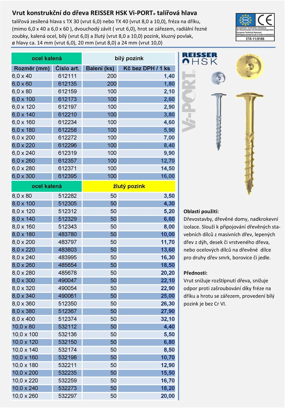 14 mm (vrut 6,0), 20 mm (vrut 8,0) a 24 mm (vrut 10,0) 6,0 x 40 612111 200 1,40 6,0 x 60 612135 200 1,80 6,0 x 80 612159 100 2,10 6,0 x 100 612173 100 2,60 6,0 x 120 612197 100 2,90 6,0 x 140 612210