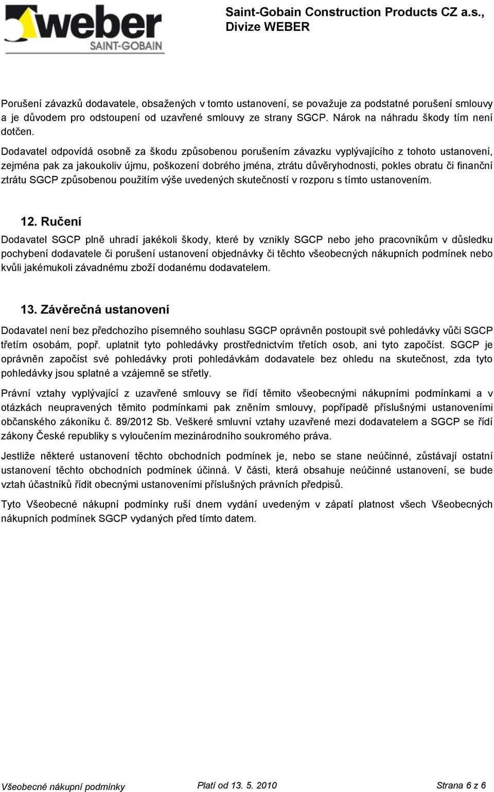 Dodavatel odpovídá osobně za škodu způsobenou porušením závazku vyplývajícího z tohoto ustanovení, zejména pak za jakoukoliv újmu, poškození dobrého jména, ztrátu důvěryhodnosti, pokles obratu či