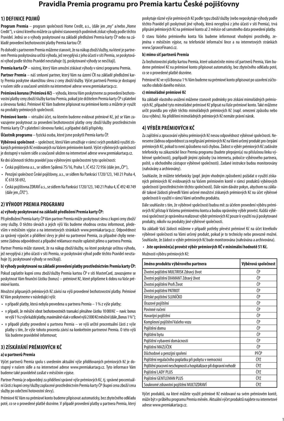 Po dohodě s partnerem Premia můžeme stanovit, že na nákup zboží/služby, na které je partnerem Premia poskytována určitá výhoda, jež nevyplývá z jeho účasti v síti Premia, se poskytování výhod podle
