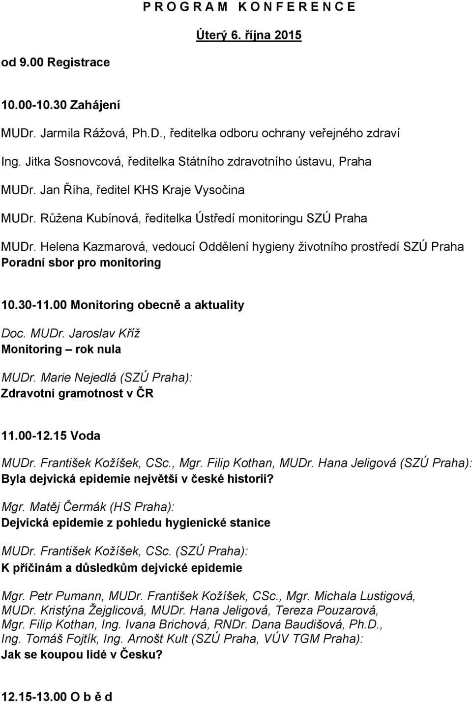 Helena Kazmarová, vedoucí Oddělení hygieny životního prostředí SZÚ Praha Poradní sbor pro monitoring 10.30-11.00 Monitoring obecně a aktuality Doc. MUDr. Jaroslav Kříž Monitoring rok nula MUDr.