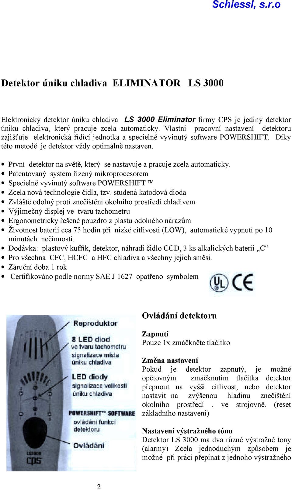 První detektor na světě, který se nastavuje a pracuje zcela automaticky. Patentovaný systém řízený mikroprocesorem Specielně vyvinutý software POWERSHIFT Zcela nová technologie čidla, tzv.